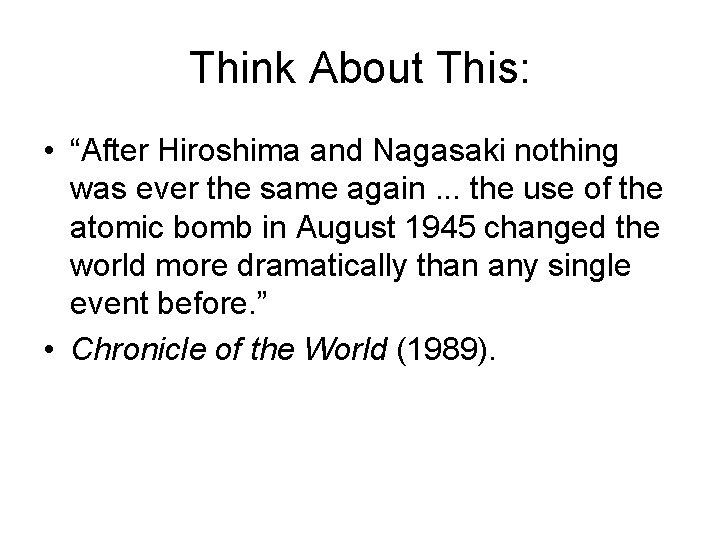 Think About This: • “After Hiroshima and Nagasaki nothing was ever the same again.