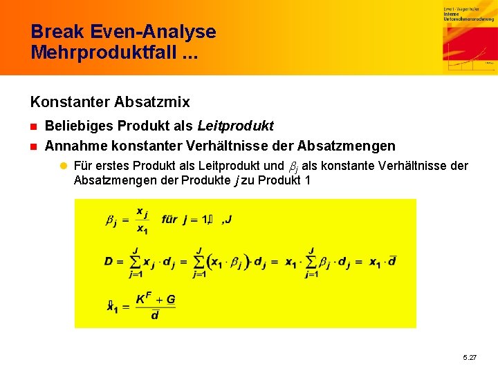 Break Even-Analyse Mehrproduktfall. . . Konstanter Absatzmix n n Beliebiges Produkt als Leitprodukt Annahme