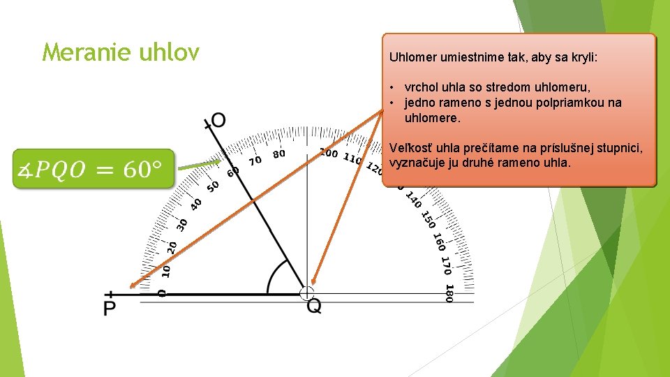 Meranie uhlov Uhlomer umiestnime tak, aby sa kryli: • vrchol uhla so stredom uhlomeru,