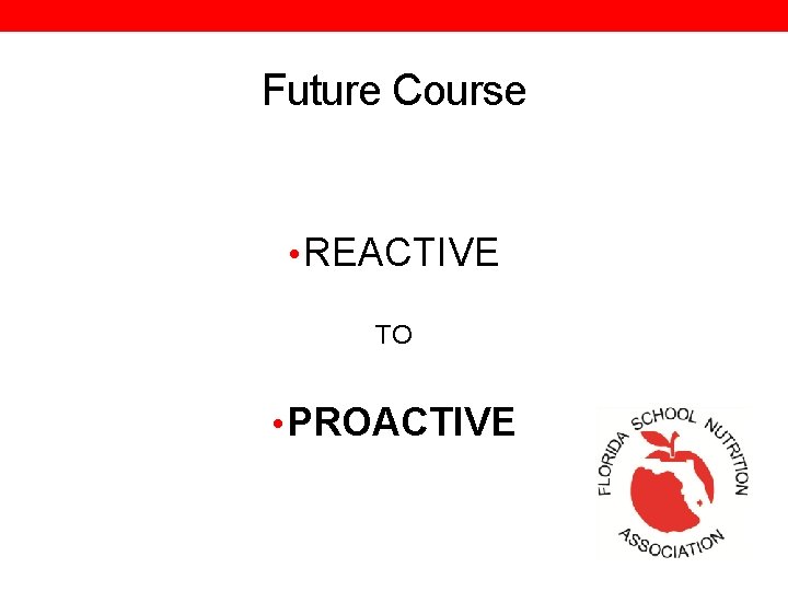 Future Course • REACTIVE TO • PROACTIVE 