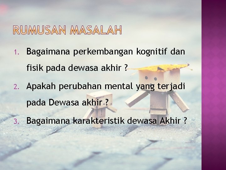 1. Bagaimana perkembangan kognitif dan fisik pada dewasa akhir ? 2. Apakah perubahan mental