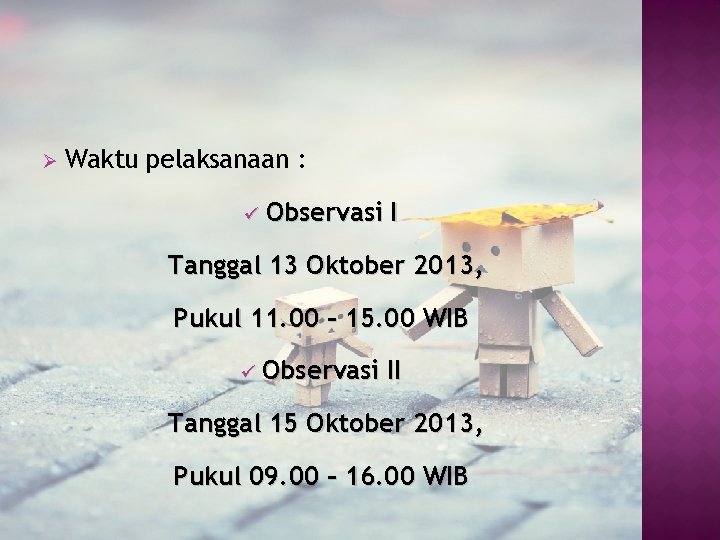 Ø Waktu pelaksanaan : ü Observasi I Tanggal 13 Oktober 2013, Pukul 11. 00