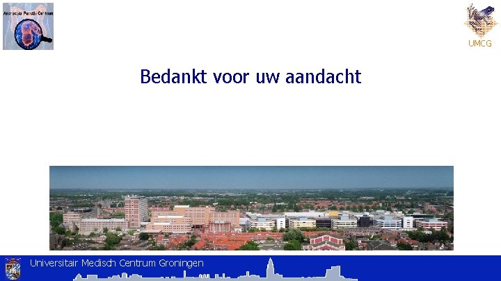 UMCG Bedankt voor uw aandacht Universitair Medisch Centrum Groningen 