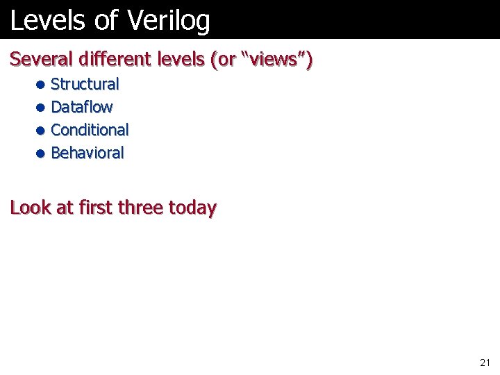 Levels of Verilog Several different levels (or “views”) l Structural l Dataflow l Conditional