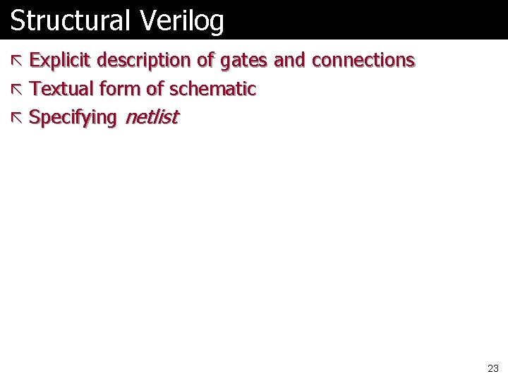 Structural Verilog ã Explicit description of gates and connections ã Textual form of schematic
