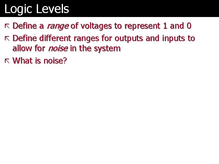 Logic Levels ã Define a range of voltages to represent 1 and 0 ã