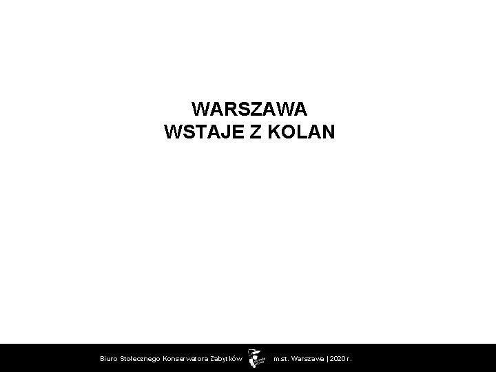 WARSZAWA WSTAJE Z KOLAN Biuro Stołecznego Konserwatora Zabytków m. st. Warszawa | 2020 r.