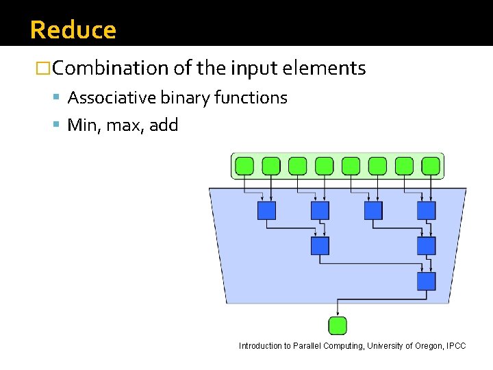 Reduce �Combination of the input elements Associative binary functions Min, max, add Introduction to