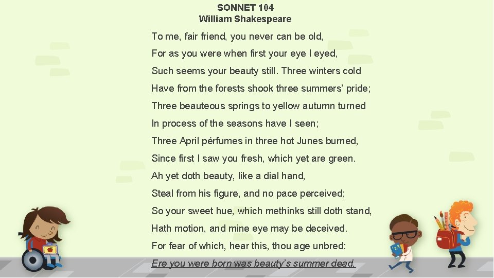 SONNET 104 William Shakespeare To me, fair friend, you never can be old, For SONNET 104 William Shakespeare To me, fair friend, you never can be old, For