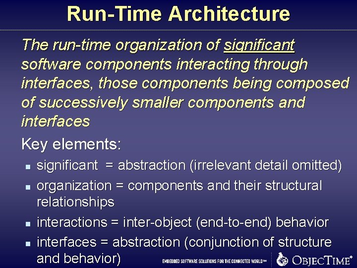 Run-Time Architecture The run-time organization of significant software components interacting through interfaces, those components Run-Time Architecture The run-time organization of significant software components interacting through interfaces, those components