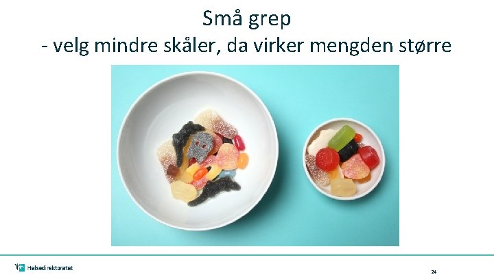Små grep - velg mindre skåler, da virker mengden større 24 