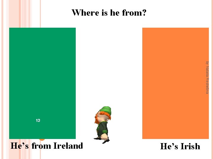 Where is he from? by Natalia Reshetina 13 He’s from Ireland He’s Irish 