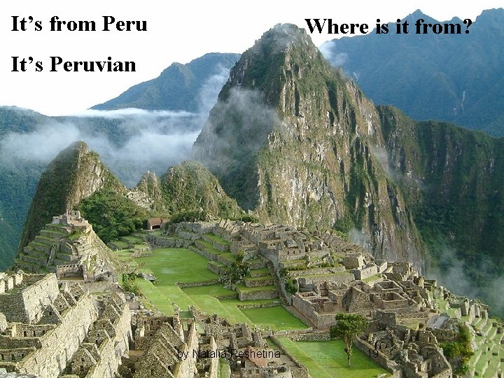 It’s from Peru Where is it from? It’s Peruvian by Natalia Reshetina 19 