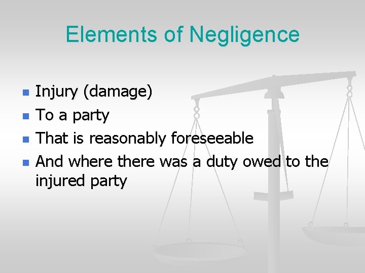 Elements of Negligence n n Injury (damage) To a party That is reasonably foreseeable