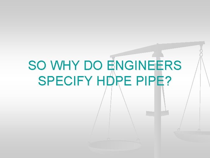 SO WHY DO ENGINEERS SPECIFY HDPE PIPE? 