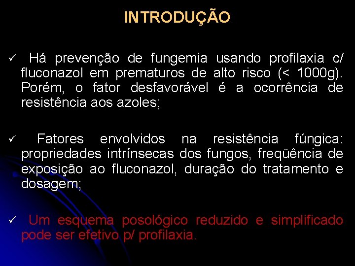 INTRODUÇÃO ü Há prevenção de fungemia usando profilaxia c/ fluconazol em prematuros de alto