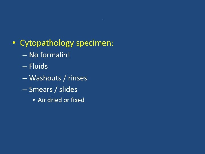 . • Cytopathology specimen: – No formalin! – Fluids – Washouts / rinses –