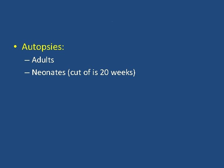 . • Autopsies: – Adults – Neonates (cut of is 20 weeks) 