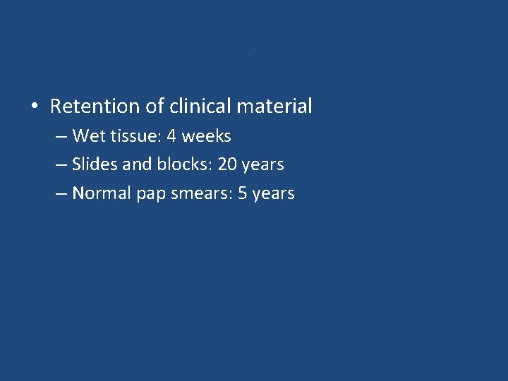 . • Retention of clinical material – Wet tissue: 4 weeks – Slides and