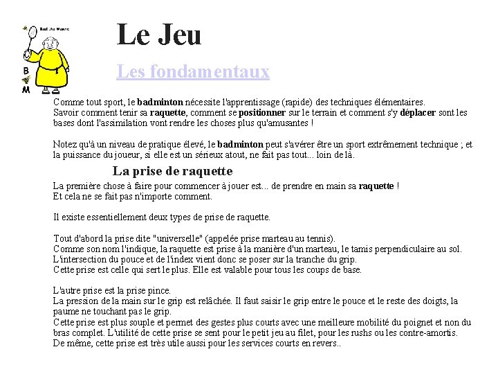  Le Jeu Les fondamentaux Comme tout sport, le badminton nécessite l'apprentissage (rapide) des