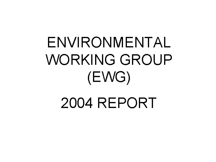 ENVIRONMENTAL WORKING GROUP (EWG) 2004 REPORT 