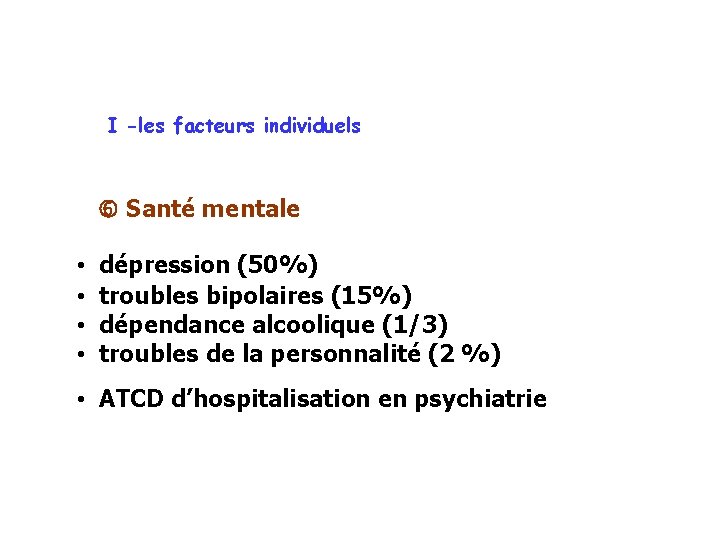 I -les facteurs individuels Santé mentale • dépression (50%) • troubles bipolaires (15%) •