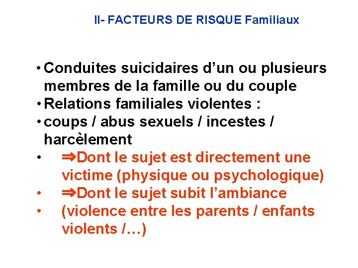 II- FACTEURS DE RISQUE Familiaux • Conduites suicidaires d’un ou plusieurs membres de la