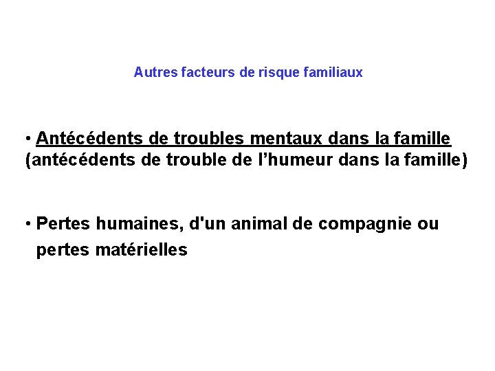 Autres facteurs de risque familiaux • Antécédents de troubles mentaux dans la famille (antécédents