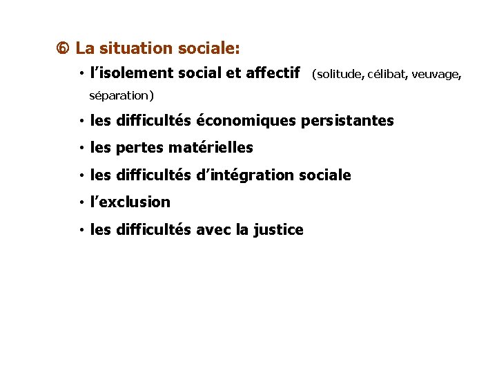  La situation sociale: • l’isolement social et affectif (solitude, célibat, veuvage, séparation) •