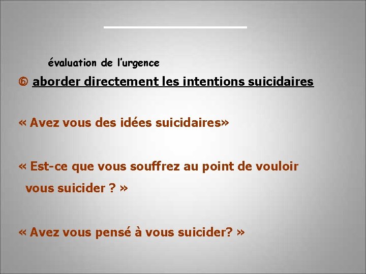 évaluation de l’urgence aborder directement les intentions suicidaires « Avez vous des idées suicidaires»