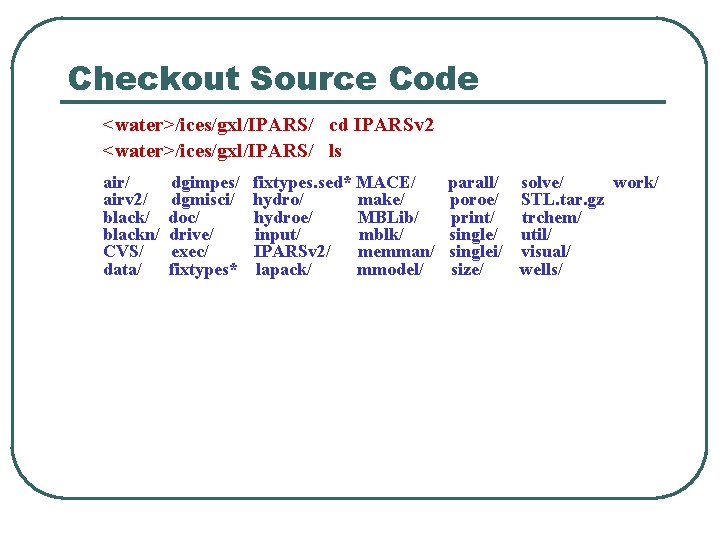 Checkout Source Code <water>/ices/gxl/IPARS/ cd IPARSv 2 <water>/ices/gxl/IPARS/ ls air/ airv 2/ blackn/ CVS/
