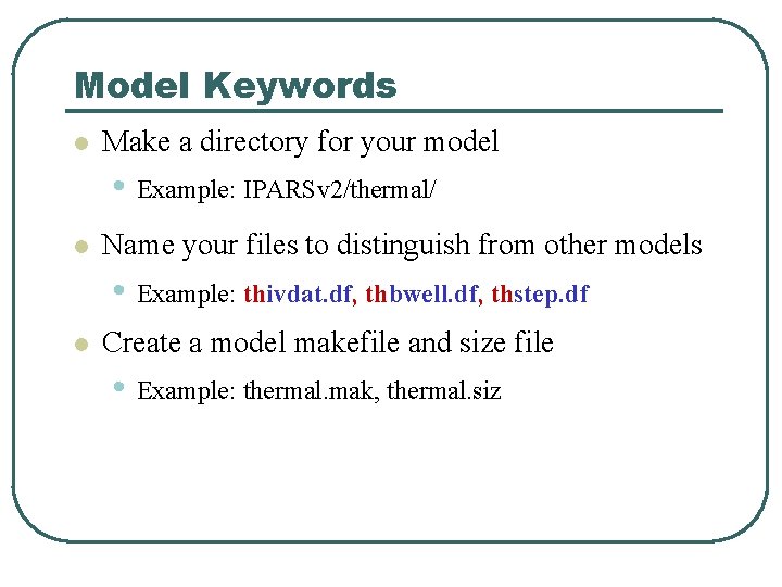 Model Keywords l Make a directory for your model • Example: IPARSv 2/thermal/ l