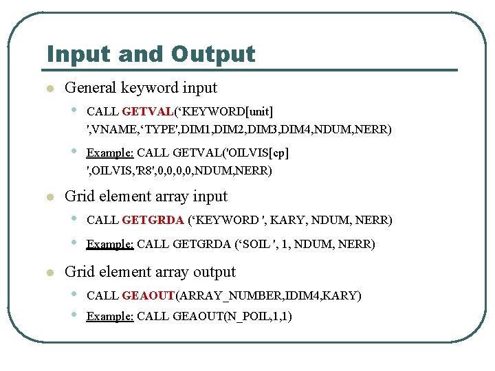 Input and Output l l General keyword input • CALL GETVAL(‘KEYWORD[unit] ', VNAME, ‘TYPE',