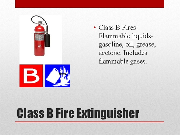  • Class B Fires: Flammable liquidsgasoline, oil, grease, acetone. Includes flammable gases. Class