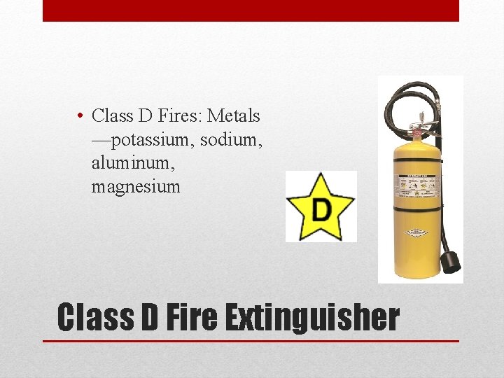  • Class D Fires: Metals —potassium, sodium, aluminum, magnesium Class D Fire Extinguisher