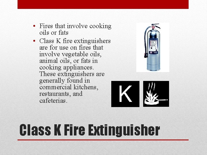  • Fires that involve cooking oils or fats • Class K fire extinguishers