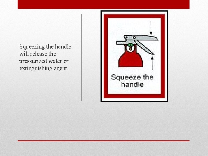 Squeezing the handle will release the pressurized water or extinguishing agent. 
