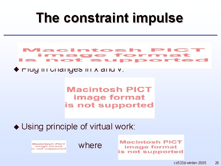 The constraint impulse u Plug in changes in x and v: u Using principle