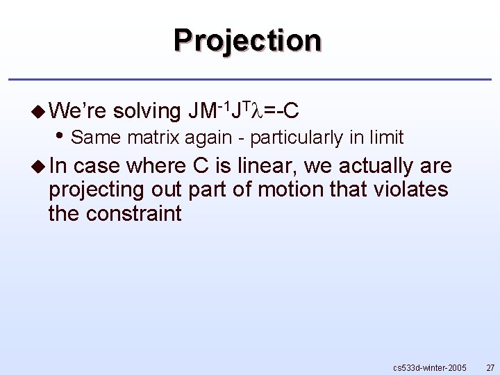 Projection u We’re solving JM-1 JT =-C • Same matrix again - particularly in