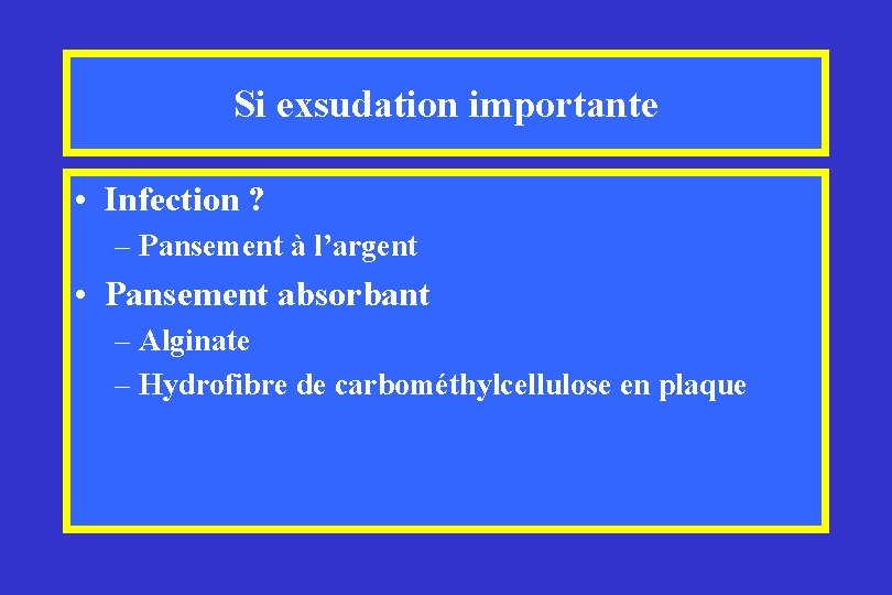 Si exsudation importante • Infection ? – Pansement à l’argent • Pansement absorbant –