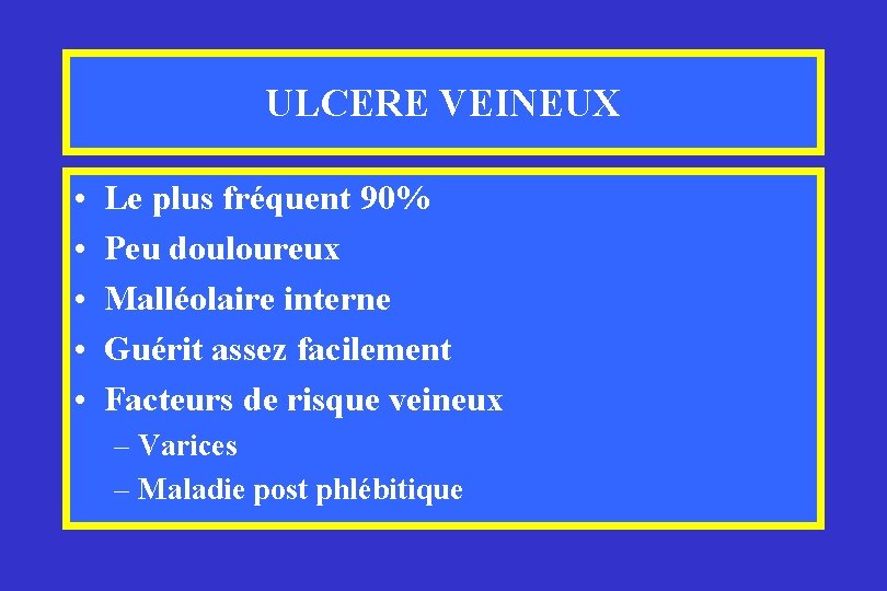 ULCERE VEINEUX • • • Le plus fréquent 90% Peu douloureux Malléolaire interne Guérit