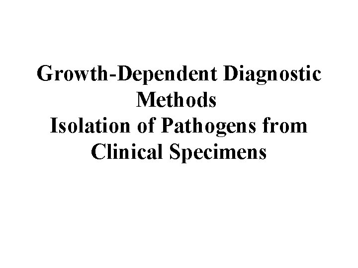Growth-Dependent Diagnostic Methods Isolation of Pathogens from Clinical Specimens 