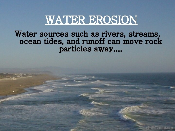 WATER EROSION Water sources such as rivers, streams, ocean tides, and runoff can move