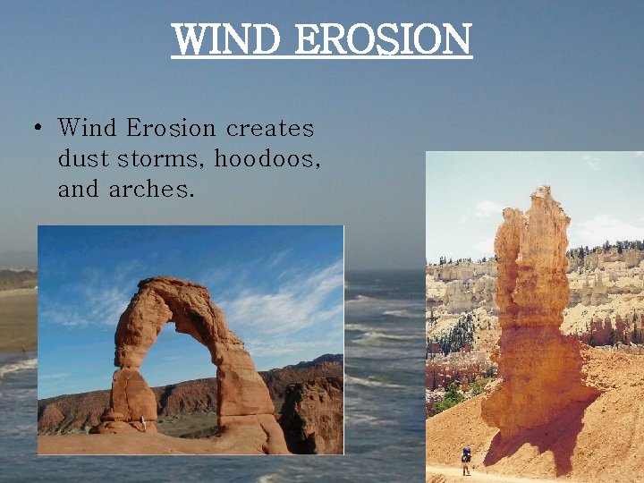 WIND EROSION • Wind Erosion creates dust storms, hoodoos, and arches. 