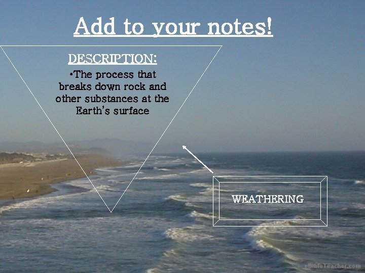 Add to your notes! DESCRIPTION: • The process that breaks down rock and other