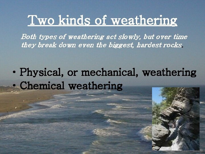 Two kinds of weathering Both types of weathering act slowly, but over time they