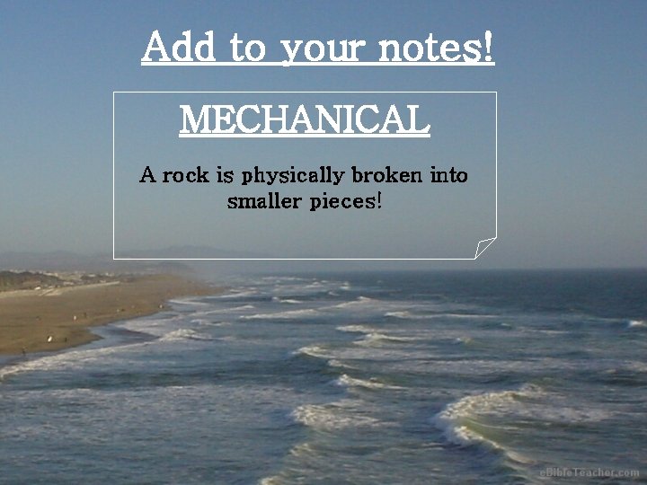 Add to your notes! MECHANICAL A rock is physically broken into smaller pieces! 