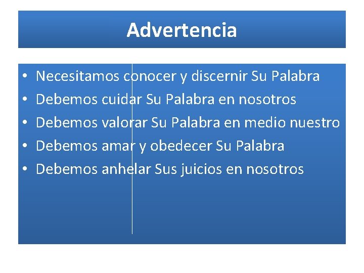 Advertencia • • • Necesitamos conocer y discernir Su Palabra Debemos cuidar Su Palabra