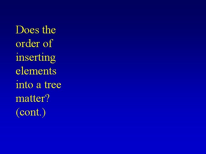 Does the order of inserting elements into a tree matter? (cont. ) Does the order of inserting elements into a tree matter? (cont. )