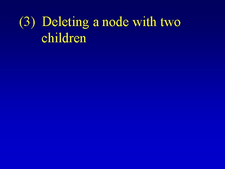 (3) Deleting a node with two children 